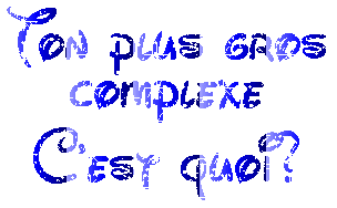 ton plus gros complexe c koi ? 